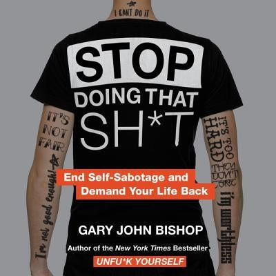 Stop Doing That Sh*t: End Self-Sabotage and Demand Your Life Back by Bishop, Gary John