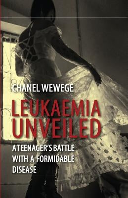 Leukaemia Unveiled: A teenager's battle with a formidable disease by Wewege, Chanel