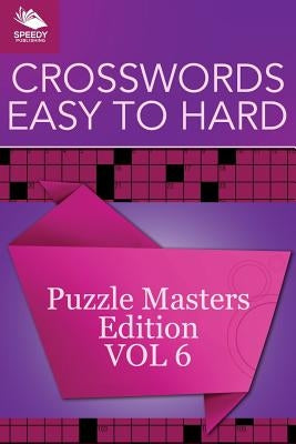 Crosswords Easy To Hard: Puzzle Masters Edition Vol 6 by Speedy Publishing LLC