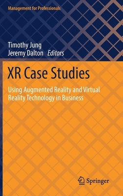 Xr Case Studies: Using Augmented Reality and Virtual Reality Technology in Business by Jung, Timothy