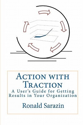 Action With Traction: A User's Guide For Getting Results In Your Organization by Sarazin, Ronald