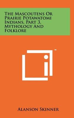 The Mascoutens Or Prairie Potawatomi Indians, Part 3, Mythology And Folklore by Skinner, Alanson