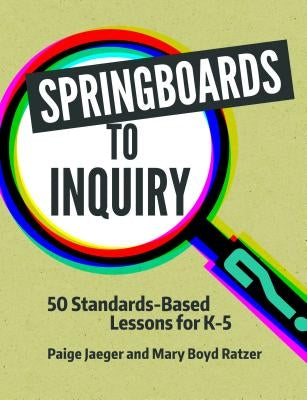 Springboards to Inquiry: 50 Standards-Based Lessons for K-5 by Jaeger, Paige