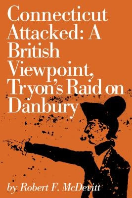 Connecticut Attacked: A British Viewpoint, Tryon's Raid on Danbury by McDevitt, Robert