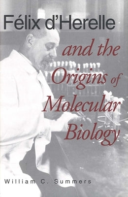 Felix d'Herelle and the Origins of Molecular Biology by Summers, William C.
