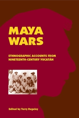 Maya Wars: Ethnographic Accounts from Nineteenth-Century Yucatan by Rugeley, Terry