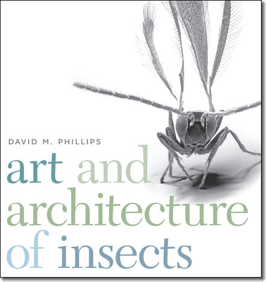 Art and Architecture of Insects by Phillips, David M.