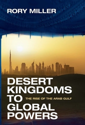 Desert Kingdoms to Global Powers: The Rise of the Arab Gulf by Miller, Rory