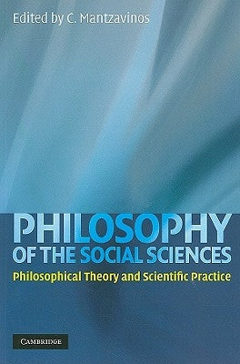 Philosophy of the Social Sciences: Philosophical Theory and Scientific Practice by Mantzavinos, C.