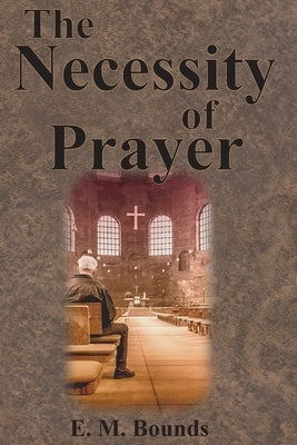 The Necessity of Prayer by Bounds, Edward M.