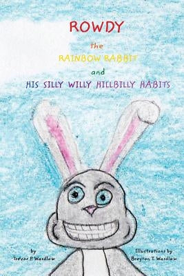 Rowdy the Rainbow Rabbit: and His Silly Willy Hillbilly Habits by Wardlaw, Trevor P.