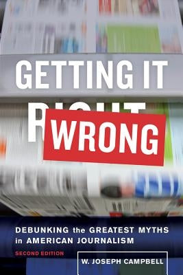 Getting It Wrong: Debunking the Greatest Myths in American Journalism by Campbell, W. Joseph