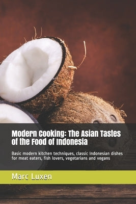 Modern Cooking: The Asian Tastes of the Food of Indonesia: Basic modern kitchen techniques, classic Indonesian dishes for meat eaters, by Luxen, Marc