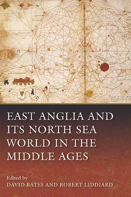 East Anglia and Its North Sea World in the Middle Ages by Bates, David