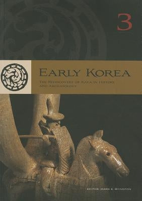 Early Korea 3: The Rediscovery of Kaya in History and Archaeology by Byington, Mark E.