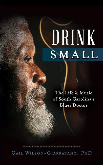 Drink Small: The Life & Music of South Carolina's Blues Doctor by Wilson-Giarratano, Gail