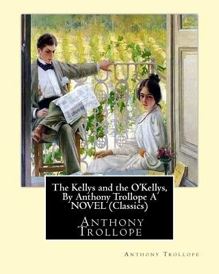 The Kellys and the O'Kellys, By Anthony Trollope A NOVEL (Classics) by Trollope, Anthony