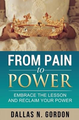 From Pain to Power: Embrace the Lesson and Reclaim Your Power by Gordon, Dallas