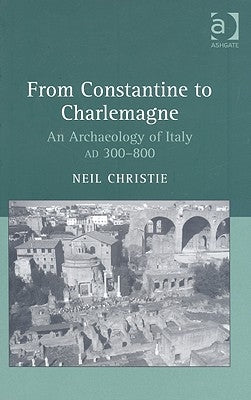From Constantine to Charlemagne: An Archaeology of Italy Ad 300-800 by Christie, Neil