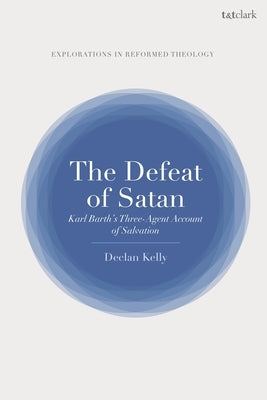 The Defeat of Satan: Karl Barth's Three-Agent Account of Salvation by Kelly, Declan