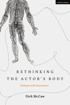 Rethinking the Actor's Body: Dialogues with Neuroscience by McCaw, Dick
