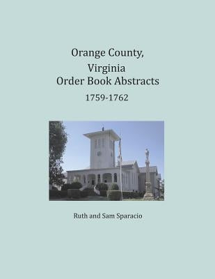 Orange County, Virginia Order Book Abstracts 1759-1762 by Sparacio, Ruth