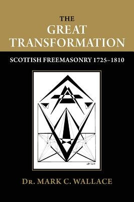 The Great Transformation: Scottish Freemasonry 1725-1810 by Wallace, Mark C.