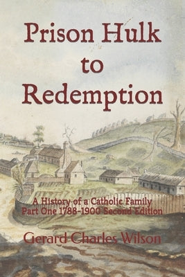 Prison Hulk to Redemption: A History of a Catholic Family Part One 1788-1900 Second Edition by Wilson, Gerard Charles