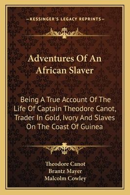 Adventures of an African Slaver: Being a True Account of the Life of Captain Theodore Canot, Trader in Gold, Ivory and Slaves on the Coast of Guinea by Canot, Theodore