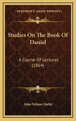 Studies on the Book of Daniel: A Course of Lectures (1864) by Darby, John Nelson