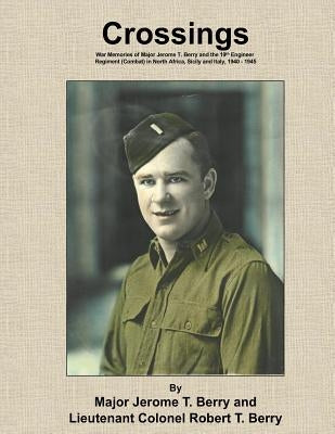 Crossings: War Memories of Major Jerome T. Berry and the 19th Engineer Regiment (Combat) in North Africa, Sicily and Italy, 1940 by Berry, Jerome T.