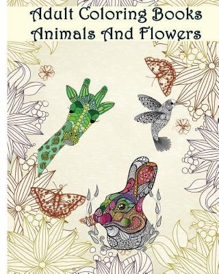 Adult Coloring Books Animals And Flowers: An Adult Coloring Book with over 140 Coloring Pages with Beautiful Flowers & Animals: Stress Relief Coloring by Ann Marie