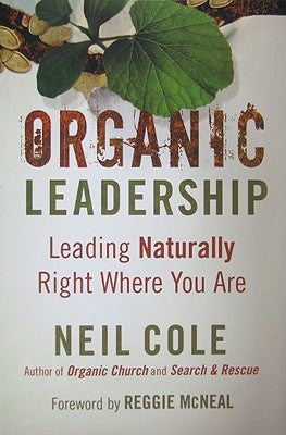 Organic Leadership: Leading Naturally Right Where You Are by Cole, Neil