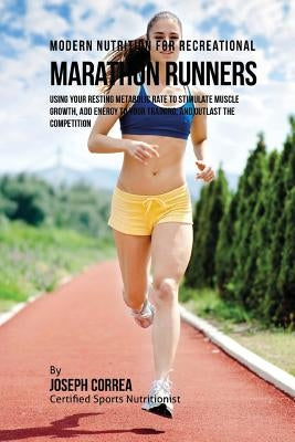 Modern Nutrition for Recreational Marathon Runners: Using Your Resting Metabolic Rate to Stimulate Muscle Growth, Add Energy to Your Training, and Out by Correa (Certified Sports Nutritionist)