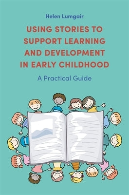 Using Stories to Support Learning and Development in Early Childhood: A Practical Guide by Lumgair, Helen