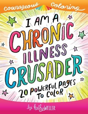 I Am A Chronic Illness Crusader: An Adult Coloring Book for Encouragement, Strength and Positive Vibes: 20 Powerful Pages To Color by Weller, Kathy