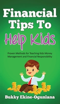 Financial Tips to Help Kids: Proven Methods for Teaching Kids Money Management and Financial Responsibility by Ekine-Ogunlana, Bukky