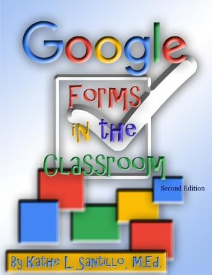 Google Forms in the Classroom by Santillo M. Ed, Kathe L.