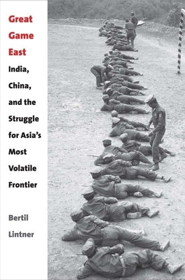 Great Game East: India, China, and the Struggle for Asia's Most Volatile Frontier by Lintner, Bertil