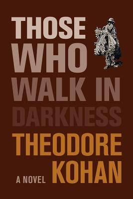 Those Who Walk in Darkness by Kohan, Theodore