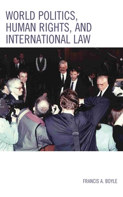 World Politics, Human Rights, and International Law by Boyle, Francis A.
