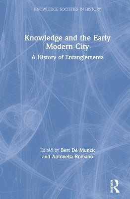 Knowledge and the Early Modern City: A History of Entanglements by de Munck, Bert