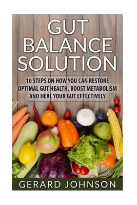 Gut: Gut Balance Solution: 10 Steps on How You Can Restore Optimal Gut Health, Boost Metabolism and Heal Your Gut Effective by Johnson, Gerard