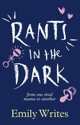 Rants in the Dark: From One Tired Mama to Another by Writes, Emily