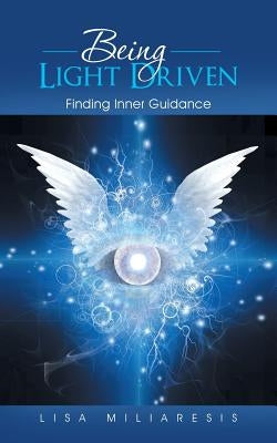 Being Light Driven: Finding Inner Guidance by Miliaresis, Lisa