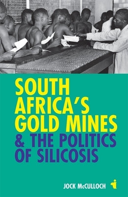 South Africa's Gold Mines & the Politics of Silicosis by McCulloch, Jock