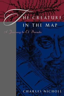 The Creature in the Map: A Journey to El Dorado by Nicholl, Charles