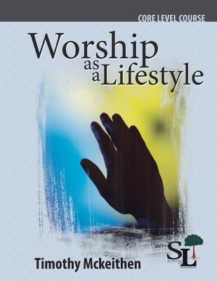 Worship as a Lifestyle: A Core Course of the School of Leadership by McKeithen, Timothy