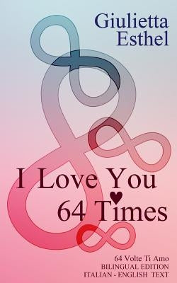 I Love You 64 Times - 64 Volte Ti Amo: Love Poetry Italian English Text by Esthel, Giulietta