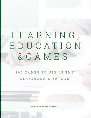 Learning, Education & Games, Volume 3: 100 Games to Use in the Classroom & Beyond by Schrier, Karen